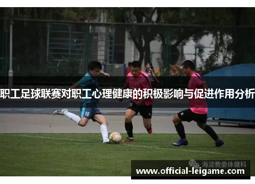 职工足球联赛对职工心理健康的积极影响与促进作用分析 职工足球联赛对职工心理健康的积极影响与促进作用分析