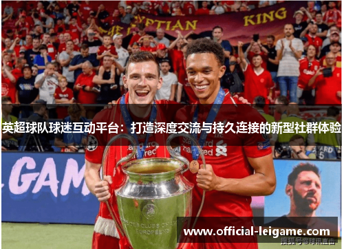 英超球队球迷互动平台：打造深度交流与持久连接的新型社群体验