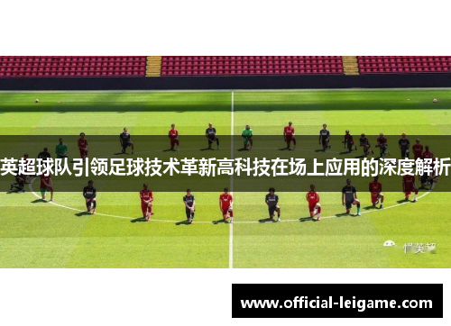 英超球队引领足球技术革新高科技在场上应用的深度解析