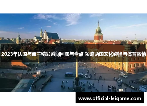 2023年法国与波兰精彩瞬间回顾与盘点 领略两国文化碰撞与体育激情 2023年法国与波兰精彩瞬间回顾与盘点 领略两国文化碰撞与体育激情