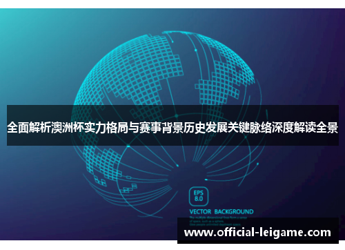 全面解析澳洲杯实力格局与赛事背景历史发展关键脉络深度解读全景