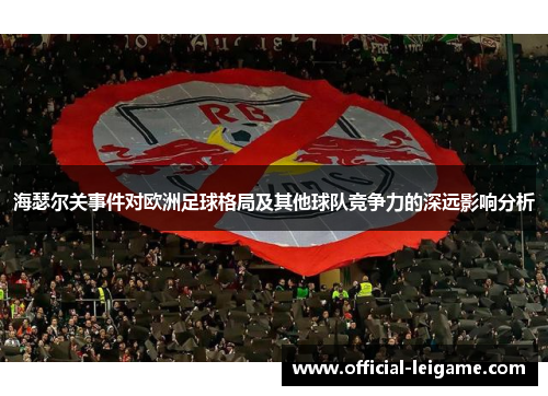 海瑟尔关事件对欧洲足球格局及其他球队竞争力的深远影响分析