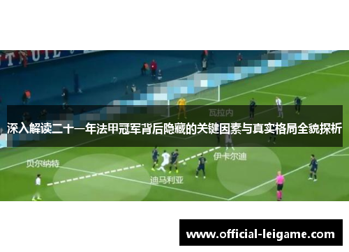 深入解读二十一年法甲冠军背后隐藏的关键因素与真实格局全貌探析