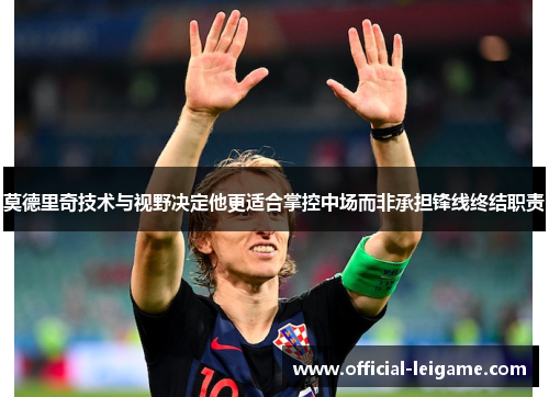 莫德里奇技术与视野决定他更适合掌控中场而非承担锋线终结职责