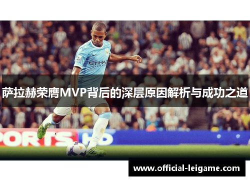 萨拉赫荣膺MVP背后的深层原因解析与成功之道