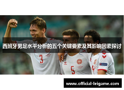 西班牙男足水平分析的五个关键要素及其影响因素探讨