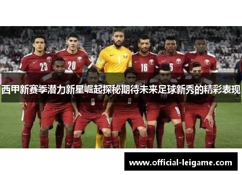 西甲新赛季潜力新星崛起探秘期待未来足球新秀的精彩表现