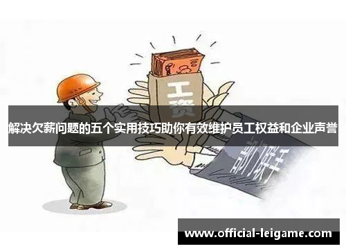 解决欠薪问题的五个实用技巧助你有效维护员工权益和企业声誉