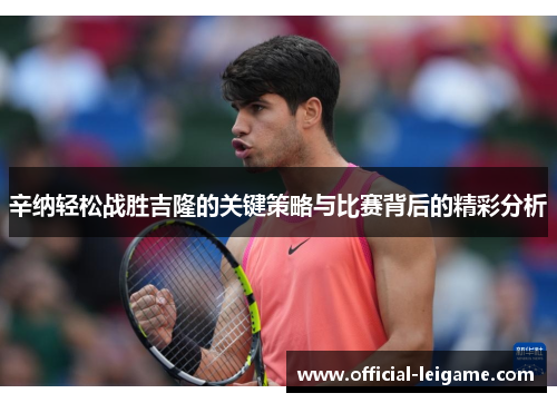辛纳轻松战胜吉隆的关键策略与比赛背后的精彩分析 辛纳轻松战胜吉隆的关键策略与比赛背后的精彩分析