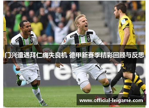 门兴遭遇拜仁痛失良机 德甲新赛季精彩回顾与反思 门兴遭遇拜仁痛失良机 德甲新赛季精彩回顾与反思