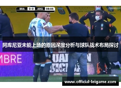 阿库尼亚未能上场的原因深度分析与球队战术布局探讨 阿库尼亚未能上场的原因深度分析与球队战术布局探讨