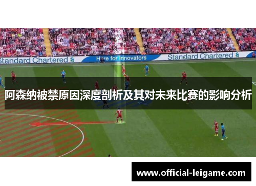 阿森纳被禁原因深度剖析及其对未来比赛的影响分析