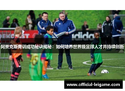 阿贾克斯青训成功秘诀揭秘:如何培养世界级足球人才并持续创新 阿贾克斯青训成功秘诀揭秘:如何培养世界级足球人才并持续创新