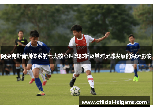 阿贾克斯青训体系的七大核心理念解析及其对足球发展的深远影响 阿贾克斯青训体系的七大核心理念解析及其对足球发展的深远影响