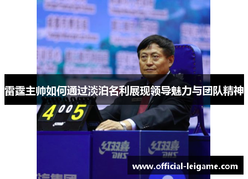 雷霆主帅如何通过淡泊名利展现领导魅力与团队精神 雷霆主帅如何通过淡泊名利展现领导魅力与团队精神
