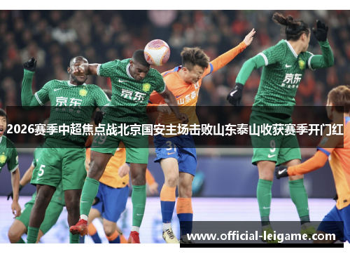 2026赛季中超焦点战北京国安主场击败山东泰山收获赛季开门红