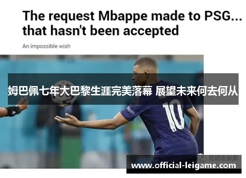 姆巴佩七年大巴黎生涯完美落幕 展望未来何去何从