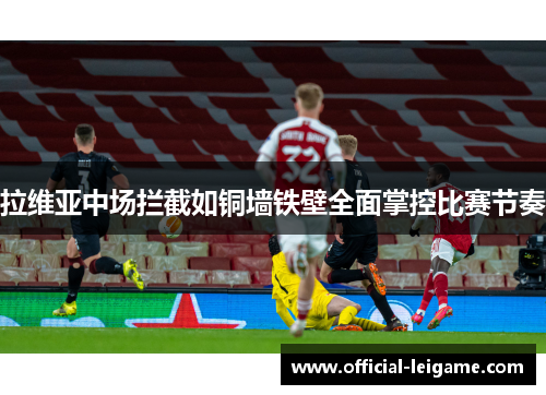 拉维亚中场拦截如铜墙铁壁全面掌控比赛节奏