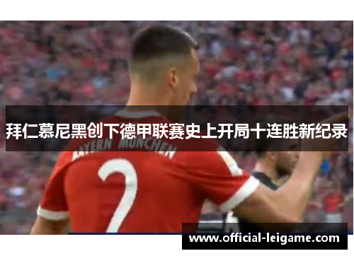 拜仁慕尼黑创下德甲联赛史上开局十连胜新纪录 拜仁慕尼黑创下德甲联赛史上开局十连胜新纪录