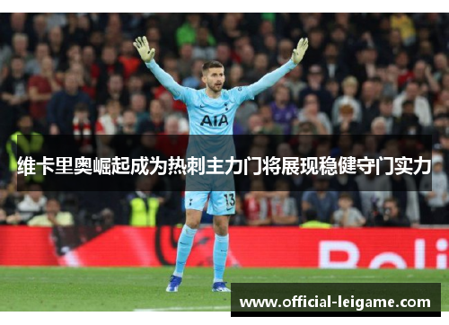 维卡里奥崛起成为热刺主力门将展现稳健守门实力