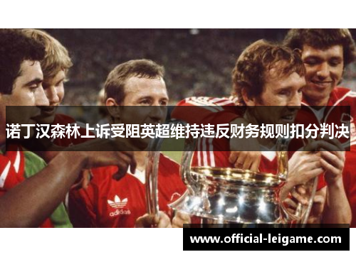 诺丁汉森林上诉受阻英超维持违反财务规则扣分判决
