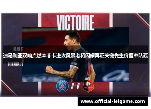 迪马利亚双响点燃本菲卡进攻风暴老将闪耀再证关键先生价值率队赢