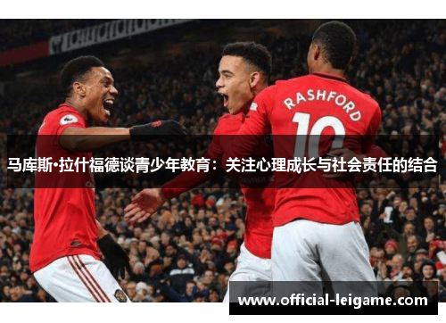 马库斯·拉什福德谈青少年教育：关注心理成长与社会责任的结合