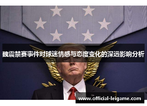 魏震禁赛事件对球迷情感与态度变化的深远影响分析