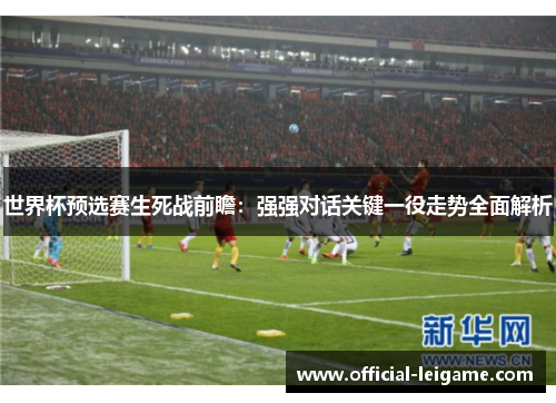 世界杯预选赛生死战前瞻：强强对话关键一役走势全面解析
