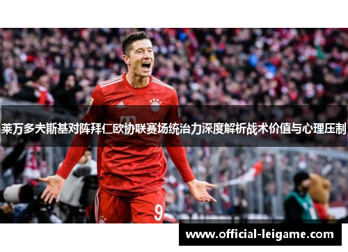 莱万多夫斯基对阵拜仁欧协联赛场统治力深度解析战术价值与心理压制