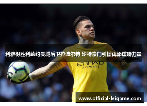 利雅得胜利续约曼城后卫拉波尔特 沙特豪门引援再添重磅力量 利雅得胜利续约曼城后卫拉波尔特 沙特豪门引援再添重磅力量
