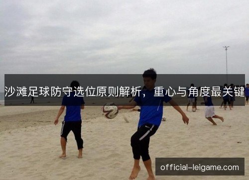 沙滩足球防守选位原则解析，重心与角度最关键