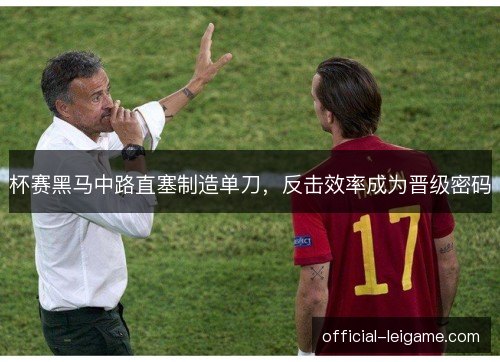 杯赛黑马中路直塞制造单刀，反击效率成为晋级密码
